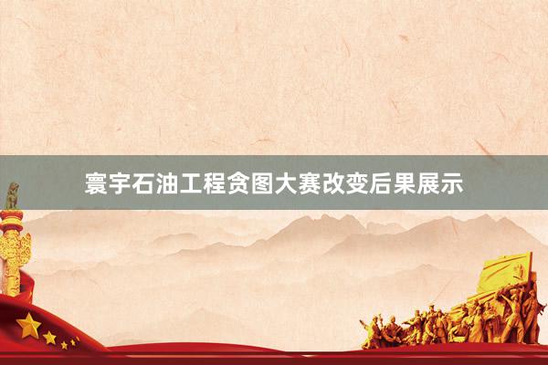 寰宇石油工程贪图大赛改变后果展示