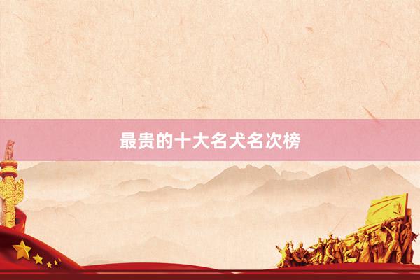 最贵的十大名犬名次榜