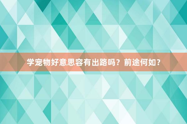 学宠物好意思容有出路吗？前途何如？
